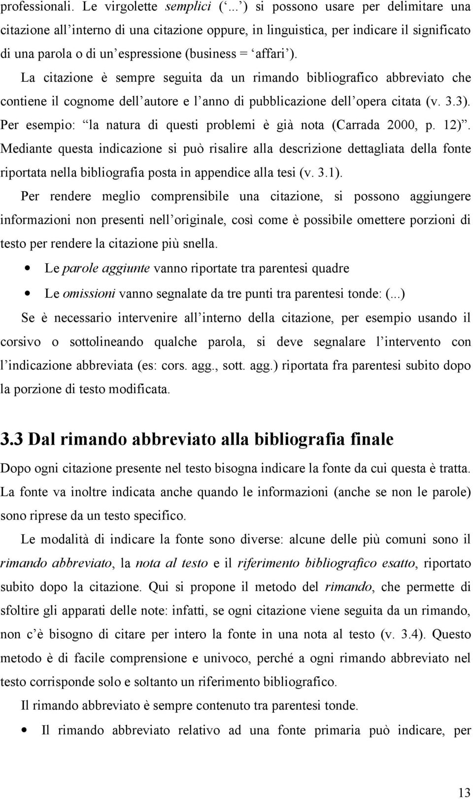 La citazione è sempre seguita da un rimando bibliografico abbreviato che contiene il cognome dell autore e l anno di pubblicazione dell opera citata (v. 3.3).