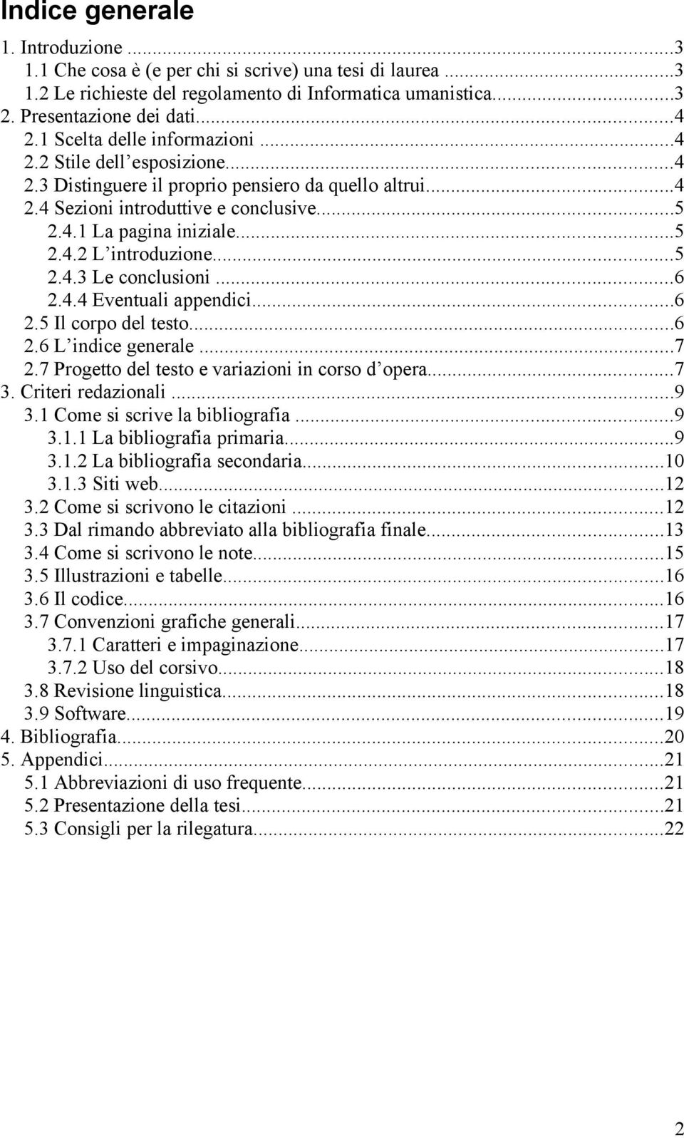 ..5 2.4.3 Le conclusioni...6 2.4.4 Eventuali appendici...6 2.5 Il corpo del testo...6 2.6 L indice generale...7 2.7 Progetto del testo e variazioni in corso d opera...7 3. Criteri redazionali...9 3.