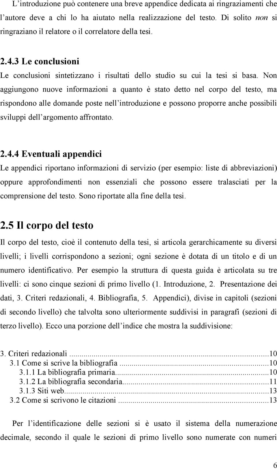 Non aggiungono nuove informazioni a quanto è stato detto nel corpo del testo, ma rispondono alle domande poste nell introduzione e possono proporre anche possibili sviluppi dell argomento affrontato.