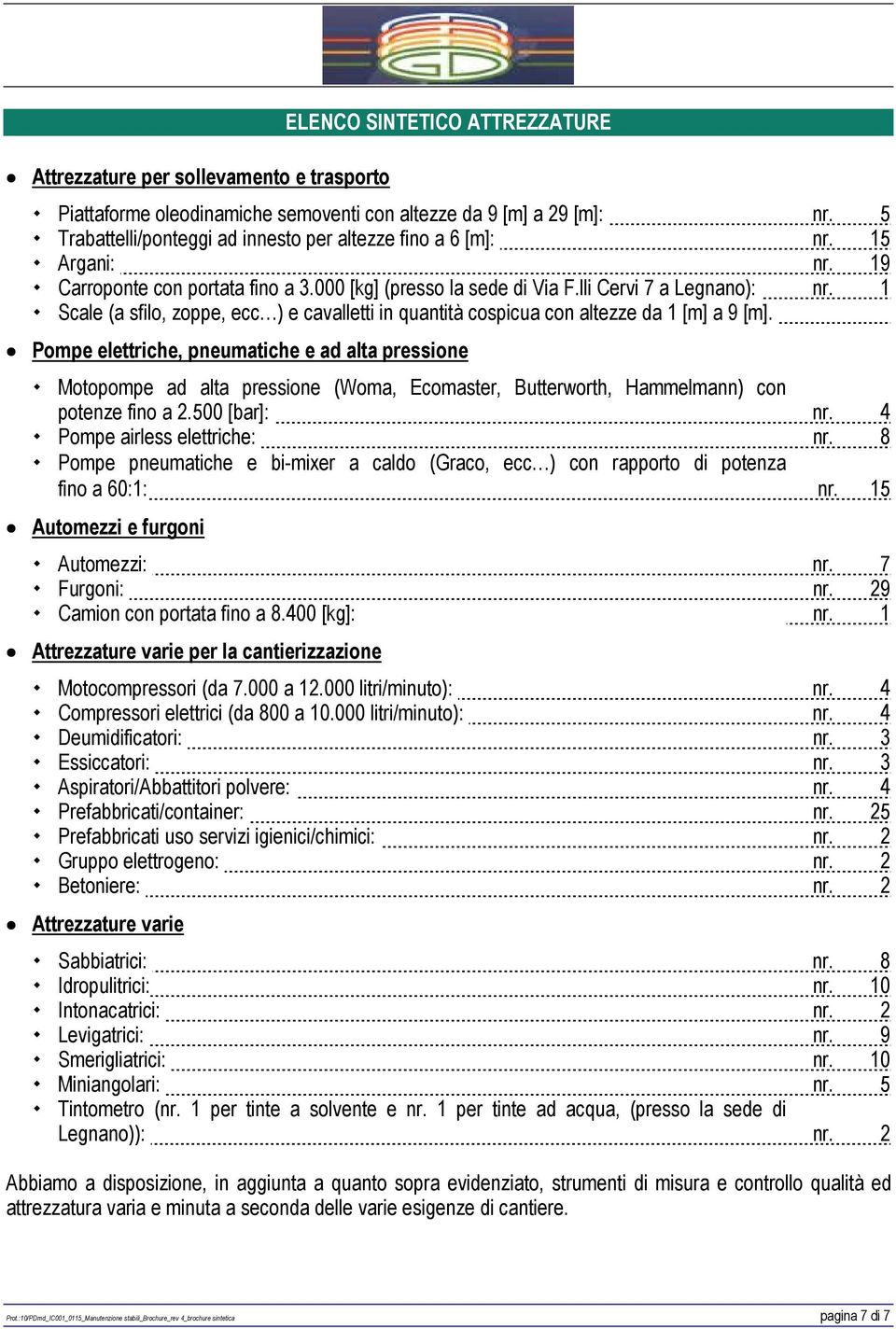 1 Scale (a sfilo, zoppe, ecc ) e cavalletti in quantità cospicua con altezze da 1 [m] a 9 [m].