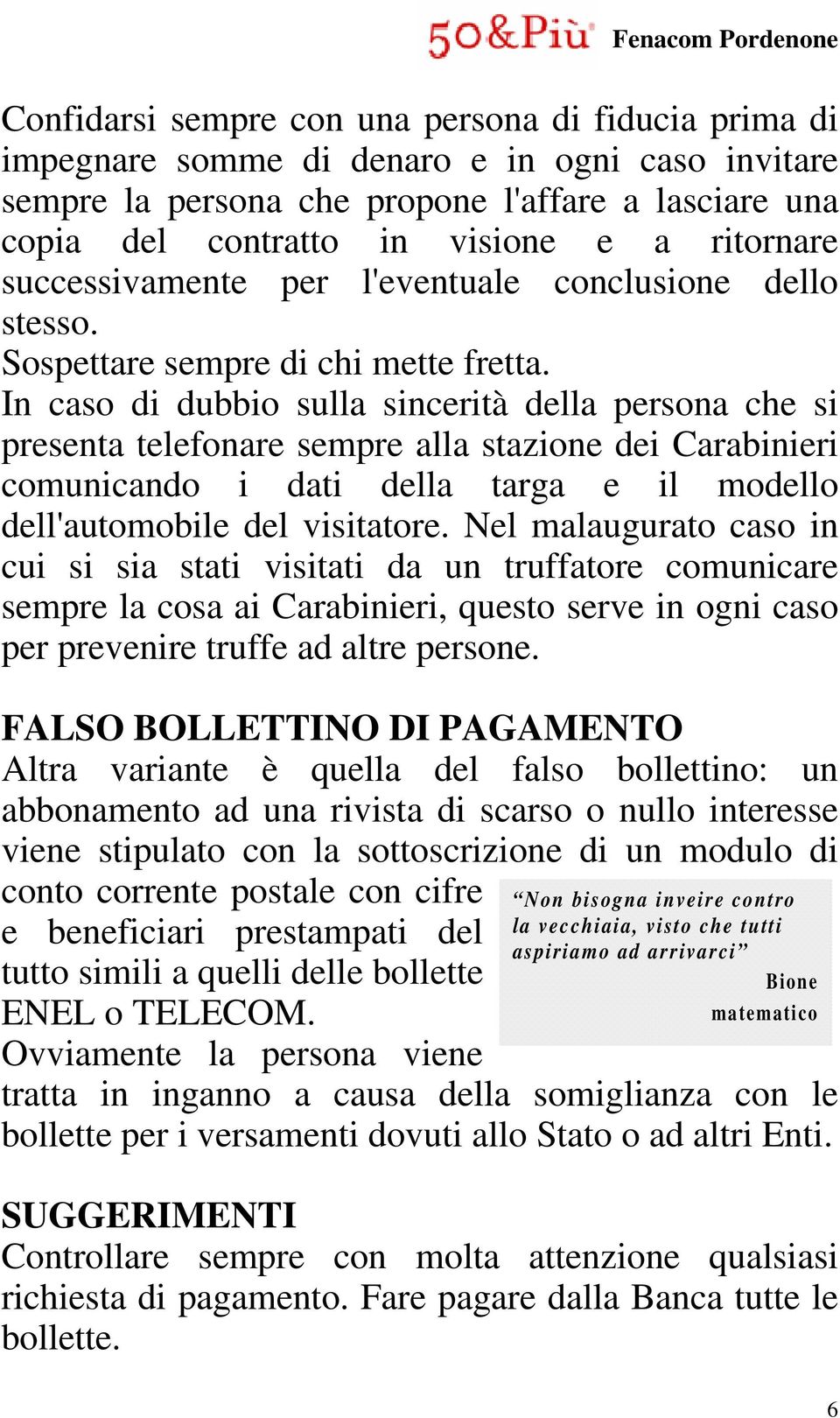 In caso di dubbio sulla sincerità della persona che si presenta telefonare sempre alla stazione dei Carabinieri comunicando i dati della targa e il modello dell'automobile del visitatore.