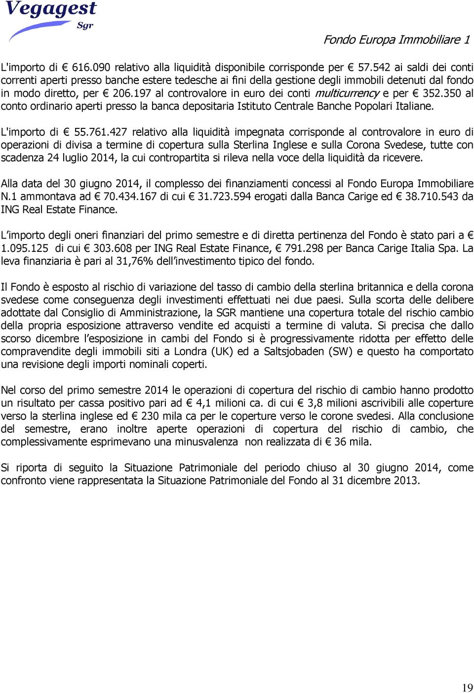 197 al controvalore in euro dei conti multicurrency e per 352.350 al conto ordinario aperti presso la banca depositaria Istituto Centrale Banche Popolari Italiane. L'importo di 55.761.