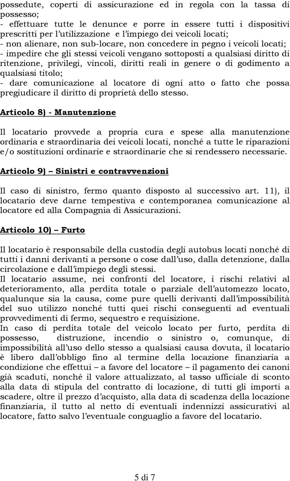 reali in genere o di godimento a qualsiasi titolo; - dare comunicazione al locatore di ogni atto o fatto che possa pregiudicare il diritto di proprietà dello stesso.