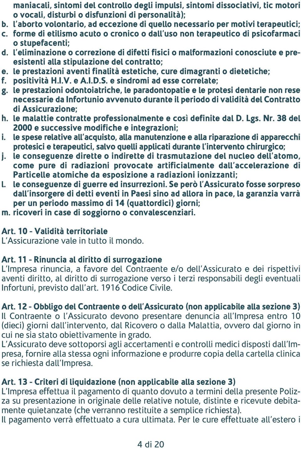 l eliminazione o correzione di difetti fisici o malformazioni conosciute e preesistenti alla stipulazione del contratto; e. le prestazioni aventi finalità estetiche, cure dimagranti o dietetiche; f.