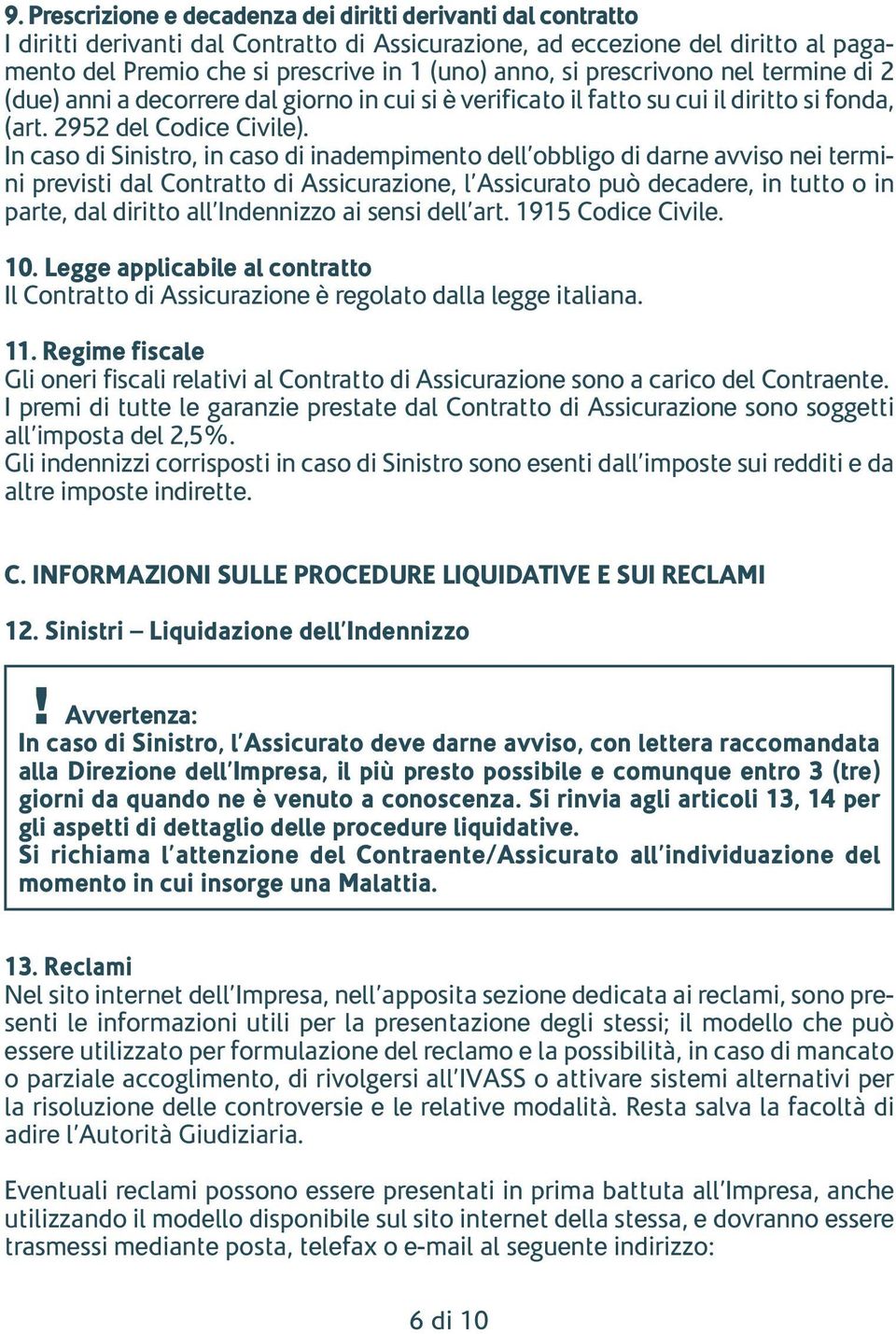 In caso di Sinistro, in caso di inadempimento dell obbligo di darne avviso nei termini previsti dal Contratto di Assicurazione, l Assicurato può decadere, in tutto o in parte, dal diritto all