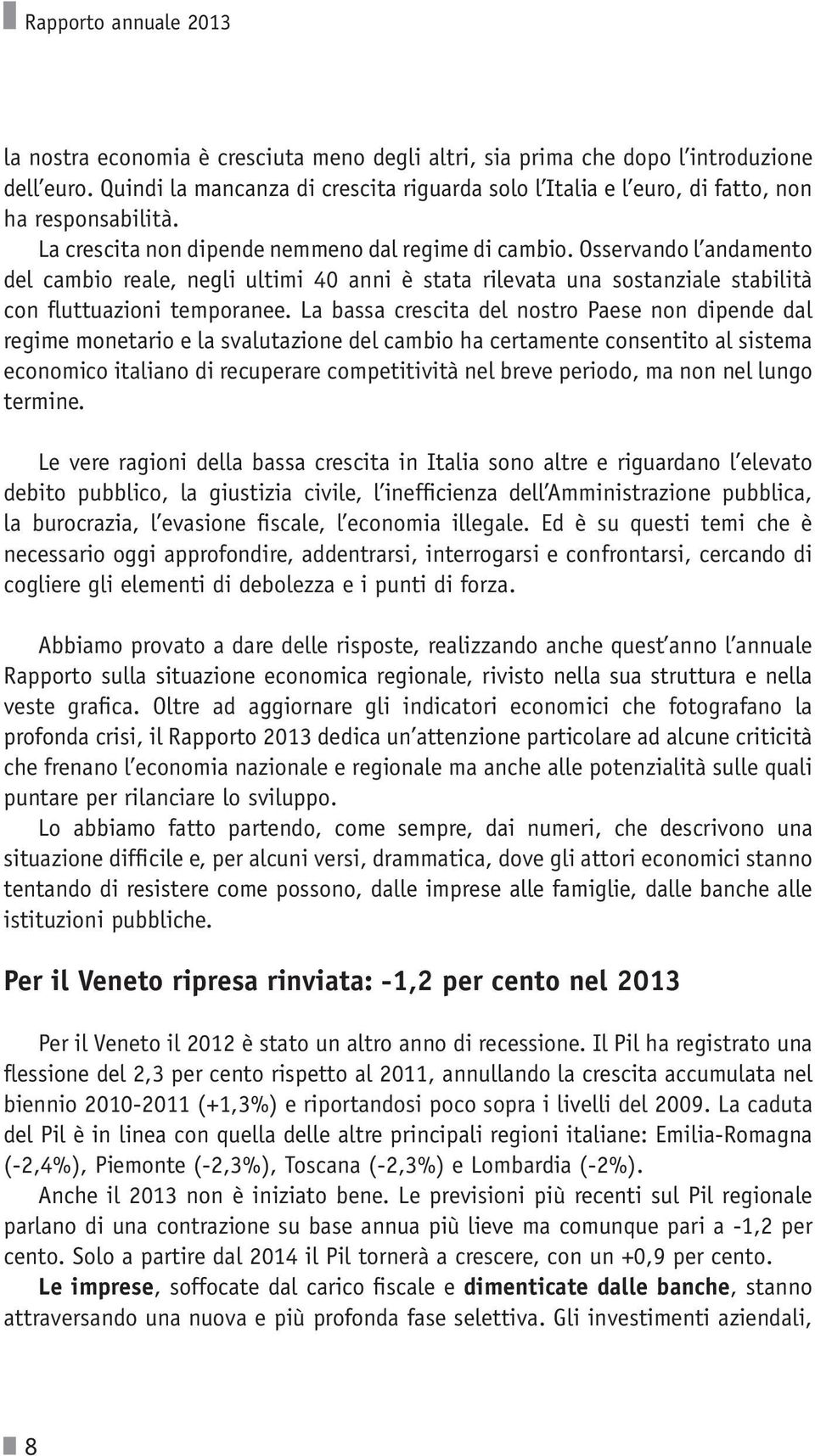 Osservando l andamento del cambio reale, negli ultimi 40 anni è stata rilevata una sostanziale stabilità con fluttuazioni temporanee.