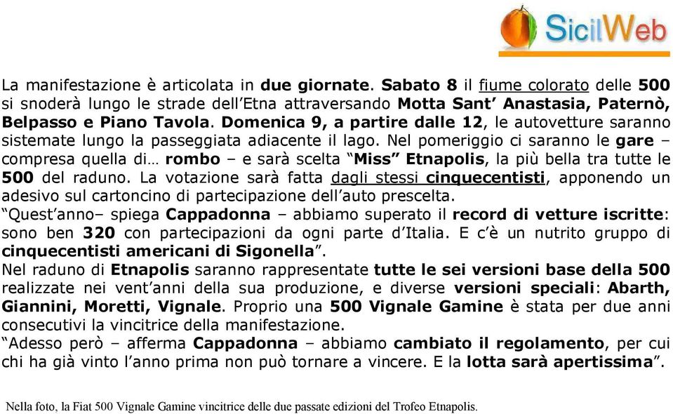 Nel pomeriggio ci saranno le gare compresa quella di rombo e sarà scelta Miss Etnapolis, la più bella tra tutte le 500 del raduno.