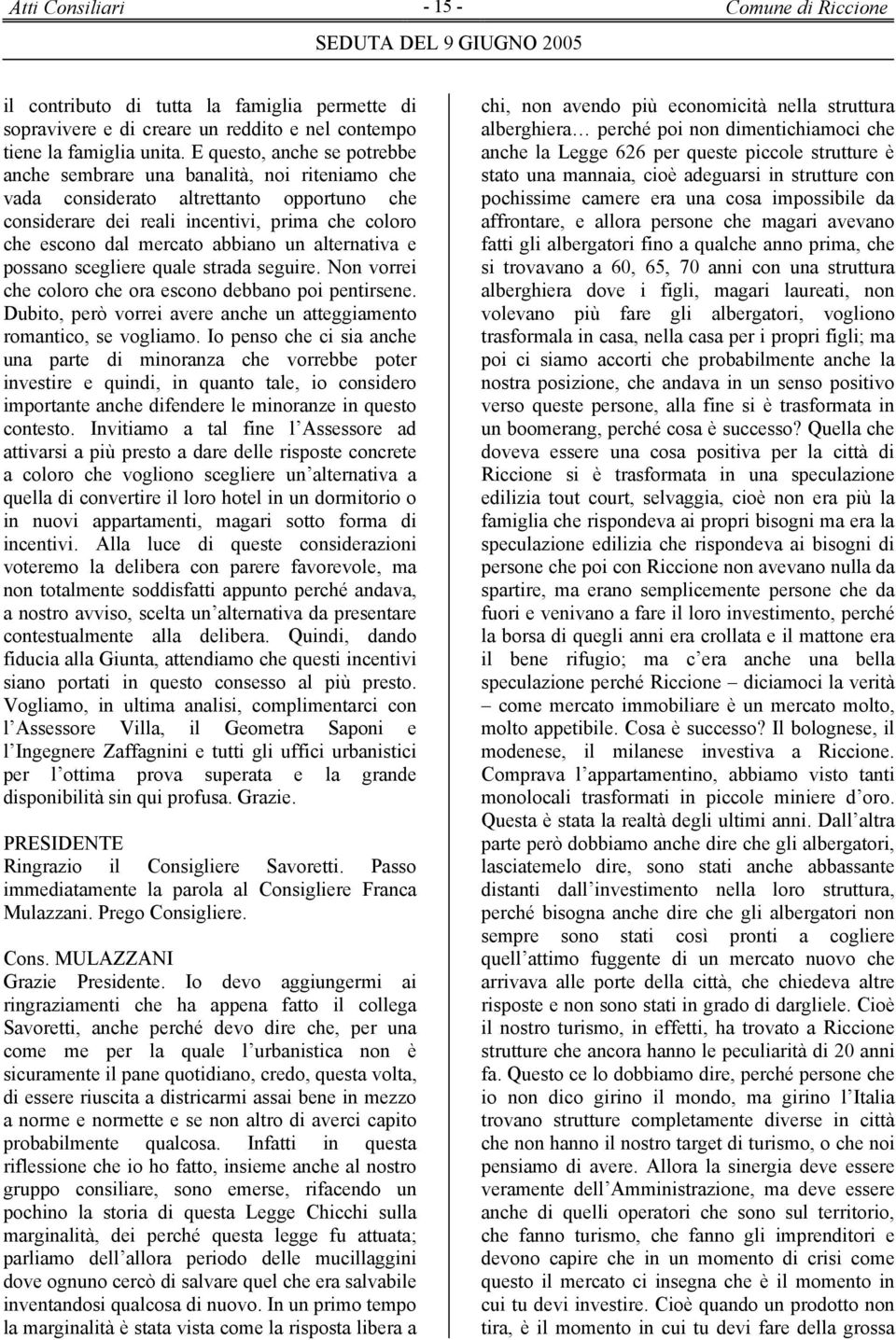 un alternativa e possano scegliere quale strada seguire. Non vorrei che coloro che ora escono debbano poi pentirsene. Dubito, però vorrei avere anche un atteggiamento romantico, se vogliamo.