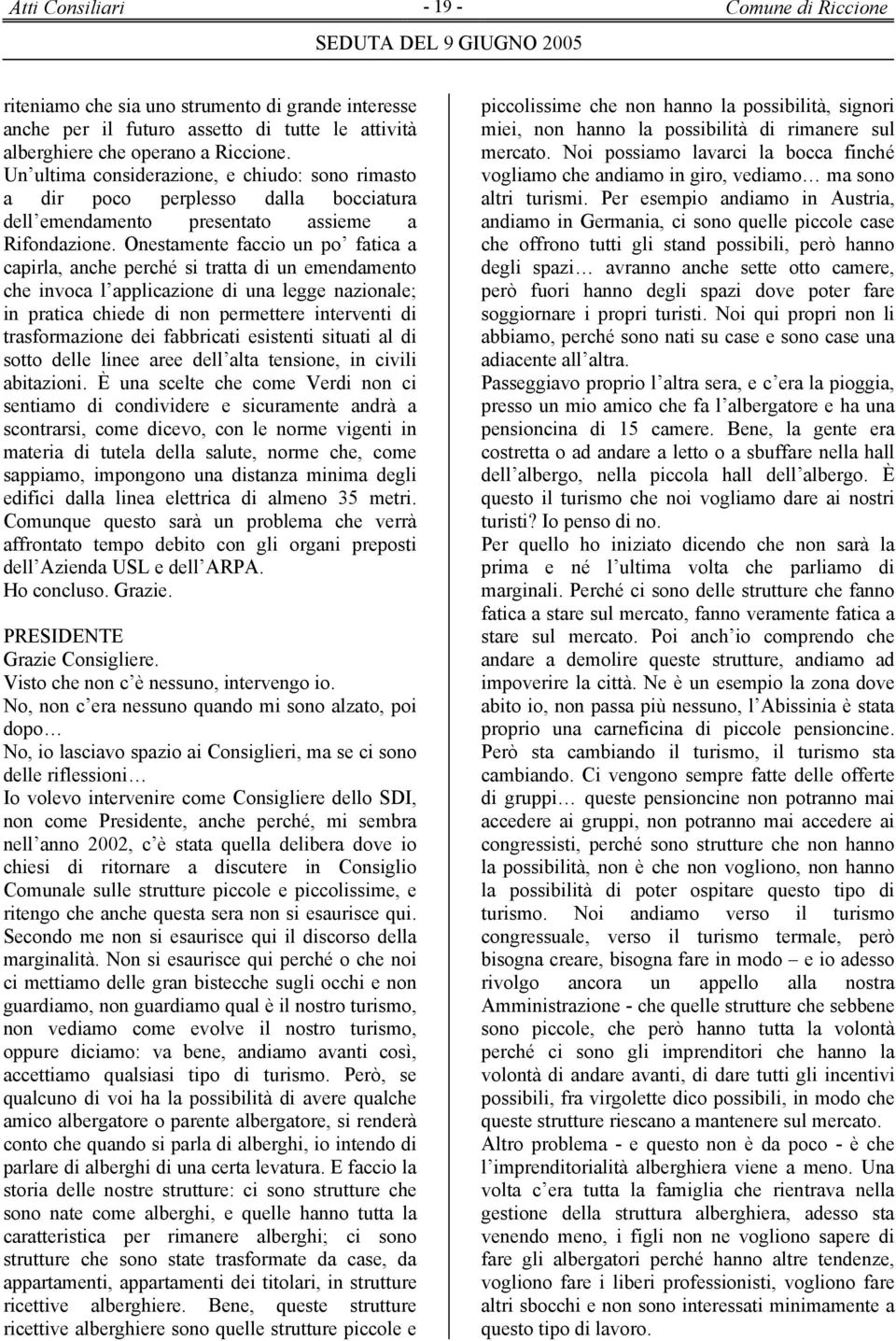 Onestamente faccio un po fatica a capirla, anche perché si tratta di un emendamento che invoca l applicazione di una legge nazionale; in pratica chiede di non permettere interventi di trasformazione