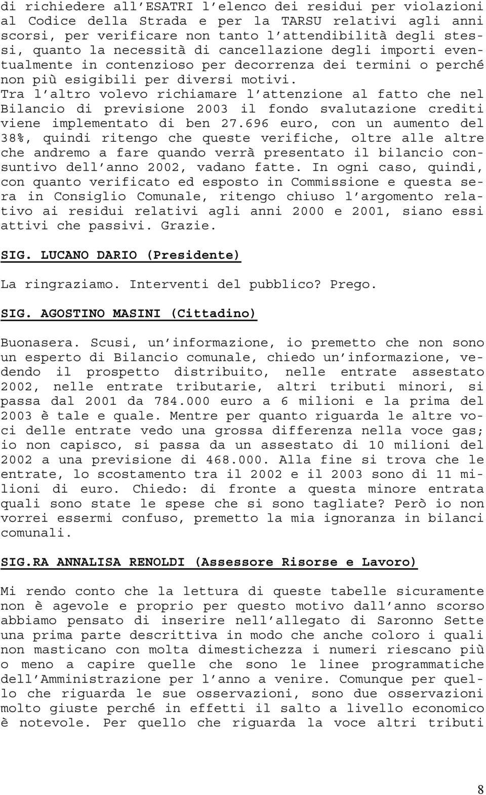 Tra l altro volevo richiamare l attenzione al fatto che nel Bilancio di previsione 2003 il fondo svalutazione crediti viene implementato di ben 27.