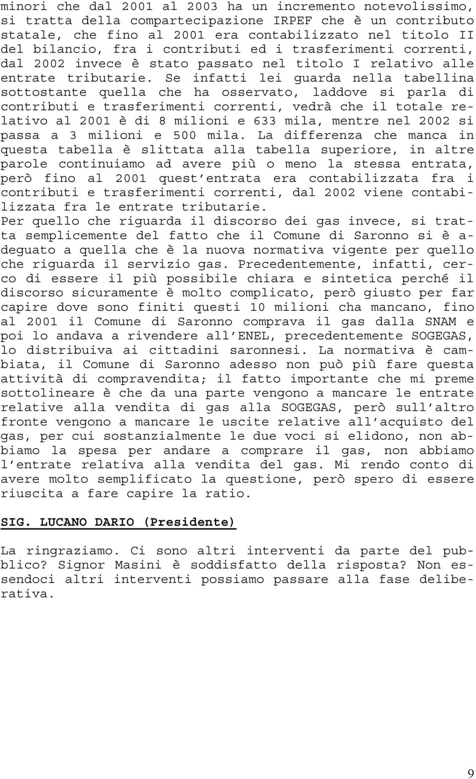 Se infatti lei guarda nella tabellina sottostante quella che ha osservato, laddove si parla di contributi e trasferimenti correnti, vedrà che il totale relativo al 2001 è di 8 milioni e 633 mila,