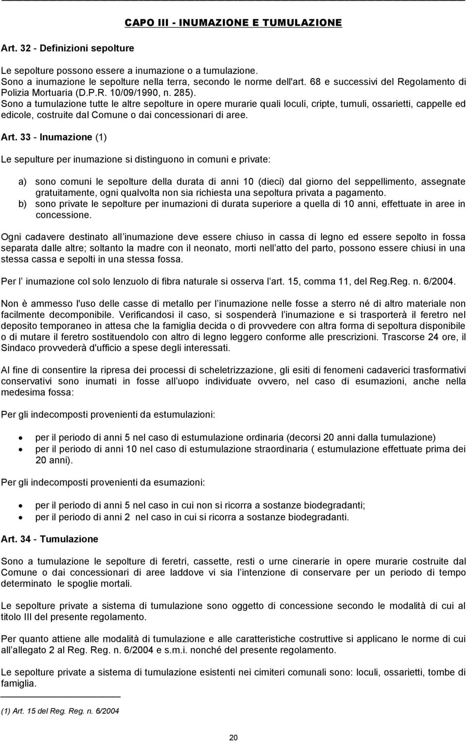 Sono a tumulazione tutte le altre sepolture in opere murarie quali loculi, cripte, tumuli, ossarietti, cappelle ed edicole, costruite dal Comune o dai concessionari di aree. Art.