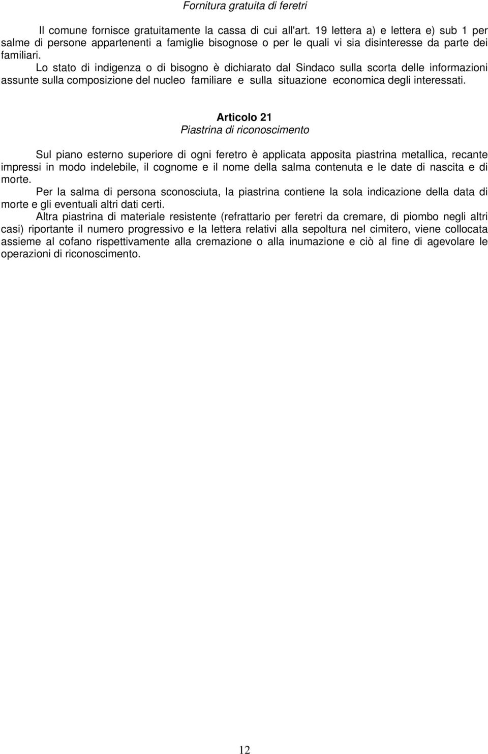 Lo stato di indigenza o di bisogno è dichiarato dal Sindaco sulla scorta delle informazioni assunte sulla composizione del nucleo familiare e sulla situazione economica degli interessati.