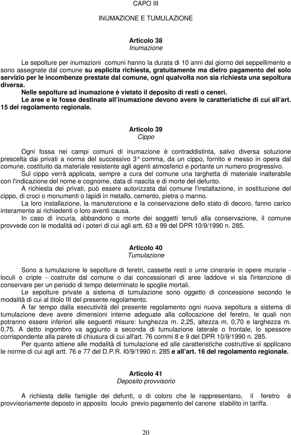 Nelle sepolture ad inumazione è vietato il deposito di resti o ceneri. Le aree e le fosse destinate all inumazione devono avere le caratteristiche di cui all art. 15 del regolamento regionale.