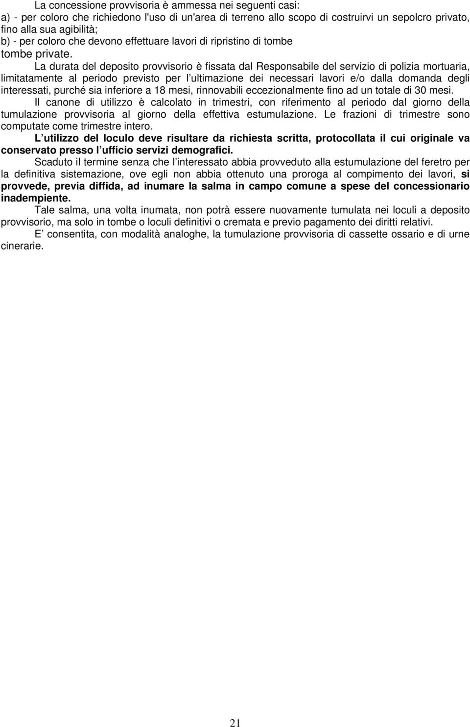 La durata del deposito provvisorio è fissata dal Responsabile del servizio di polizia mortuaria, limitatamente al periodo previsto per l ultimazione dei necessari lavori e/o dalla domanda degli