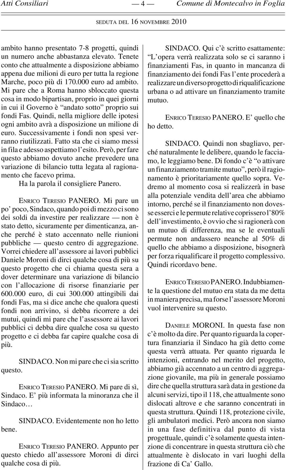 Mi pare che a Roma hanno sbloccato questa cosa in modo bipartisan, proprio in quei giorni in cui il Governo è andato sotto proprio sui fondi Fas.