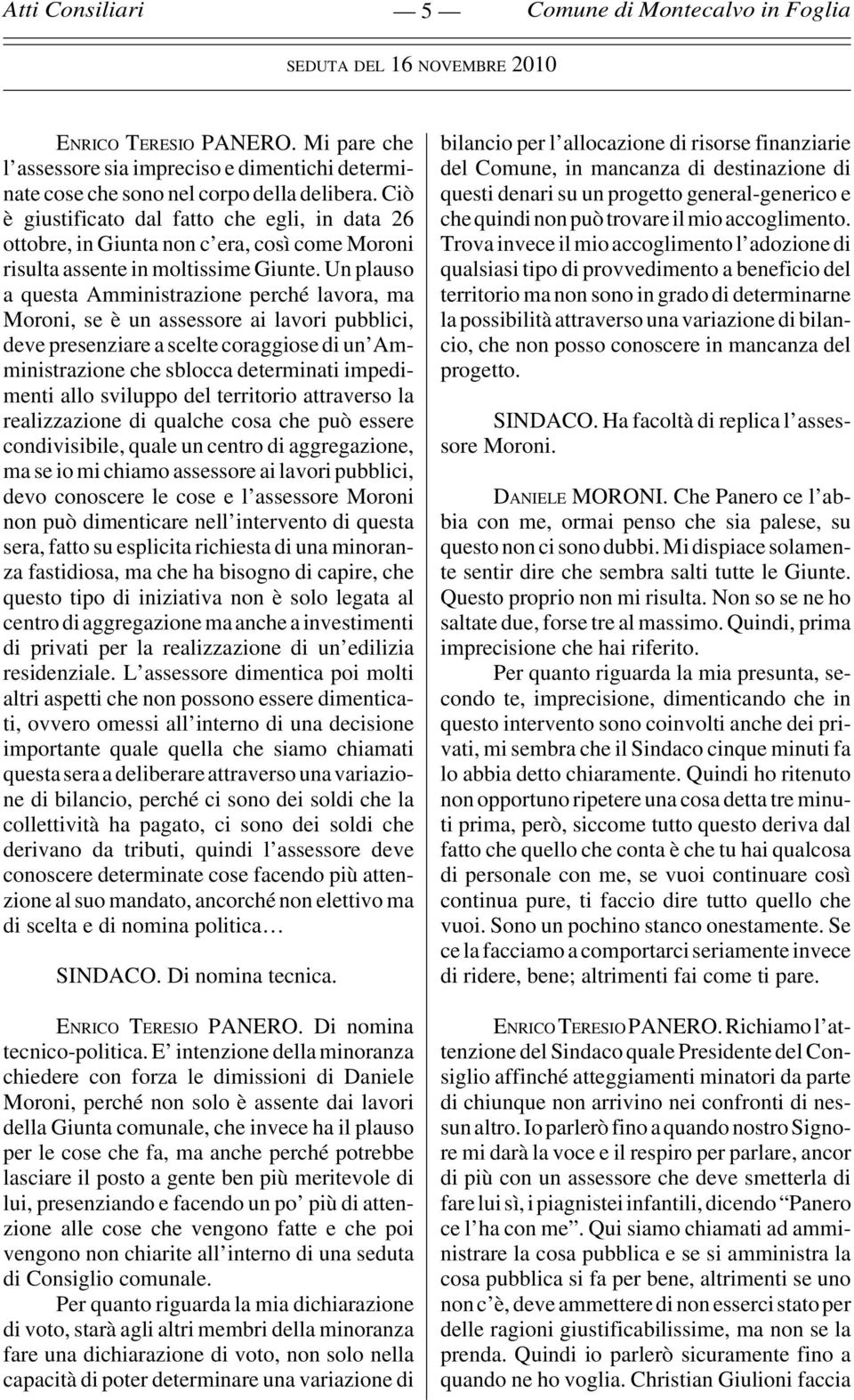 Un plauso a questa Amministrazione perché lavora, ma Moroni, se è un assessore ai lavori pubblici, deve presenziare a scelte coraggiose di un Amministrazione che sblocca determinati impedimenti allo