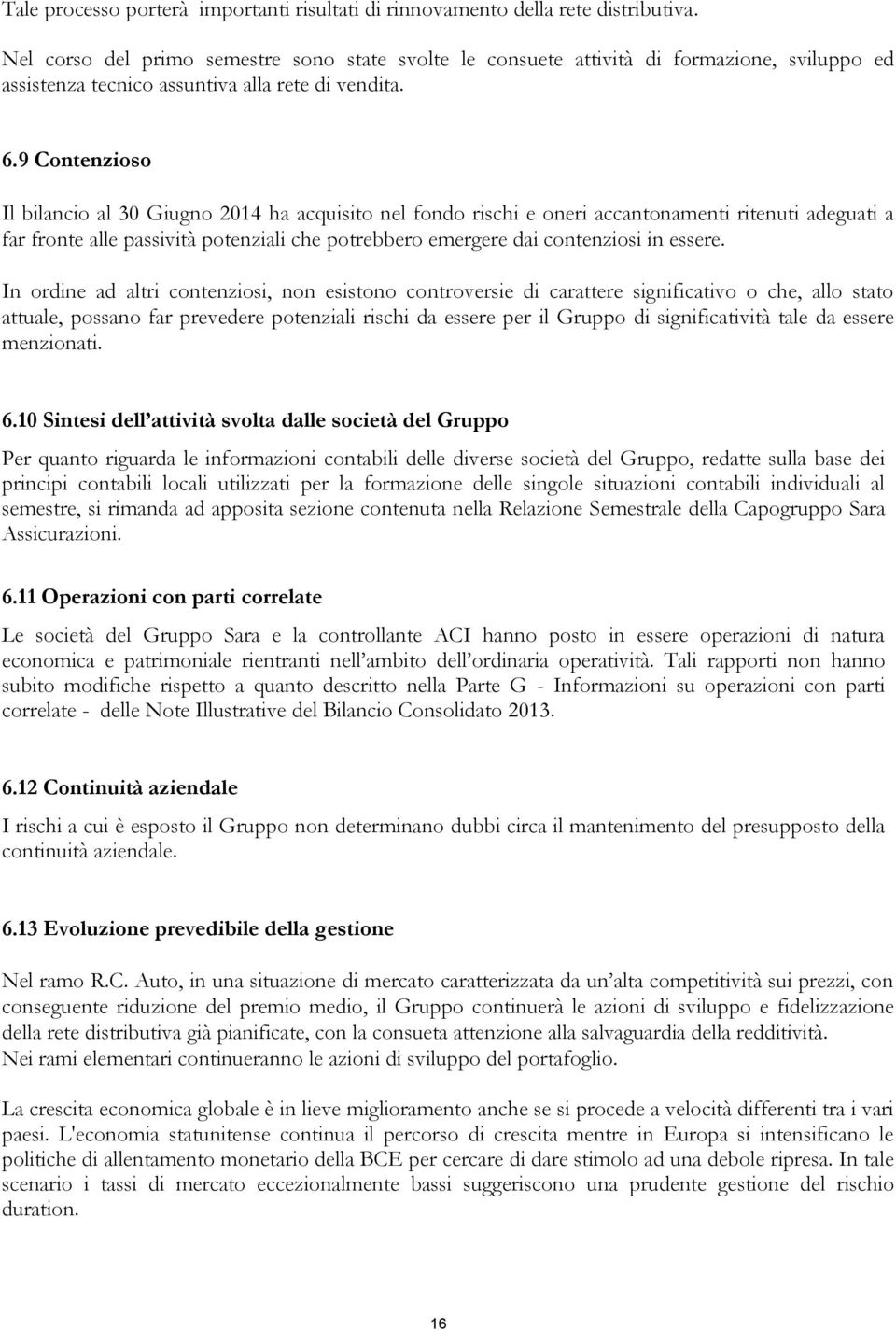 9 Contenzioso Il bilancio al 30 Giugno 2014 ha acquisito nel fondo rischi e oneri accantonamenti ritenuti adeguati a far fronte alle passività potenziali che potrebbero emergere dai contenziosi in