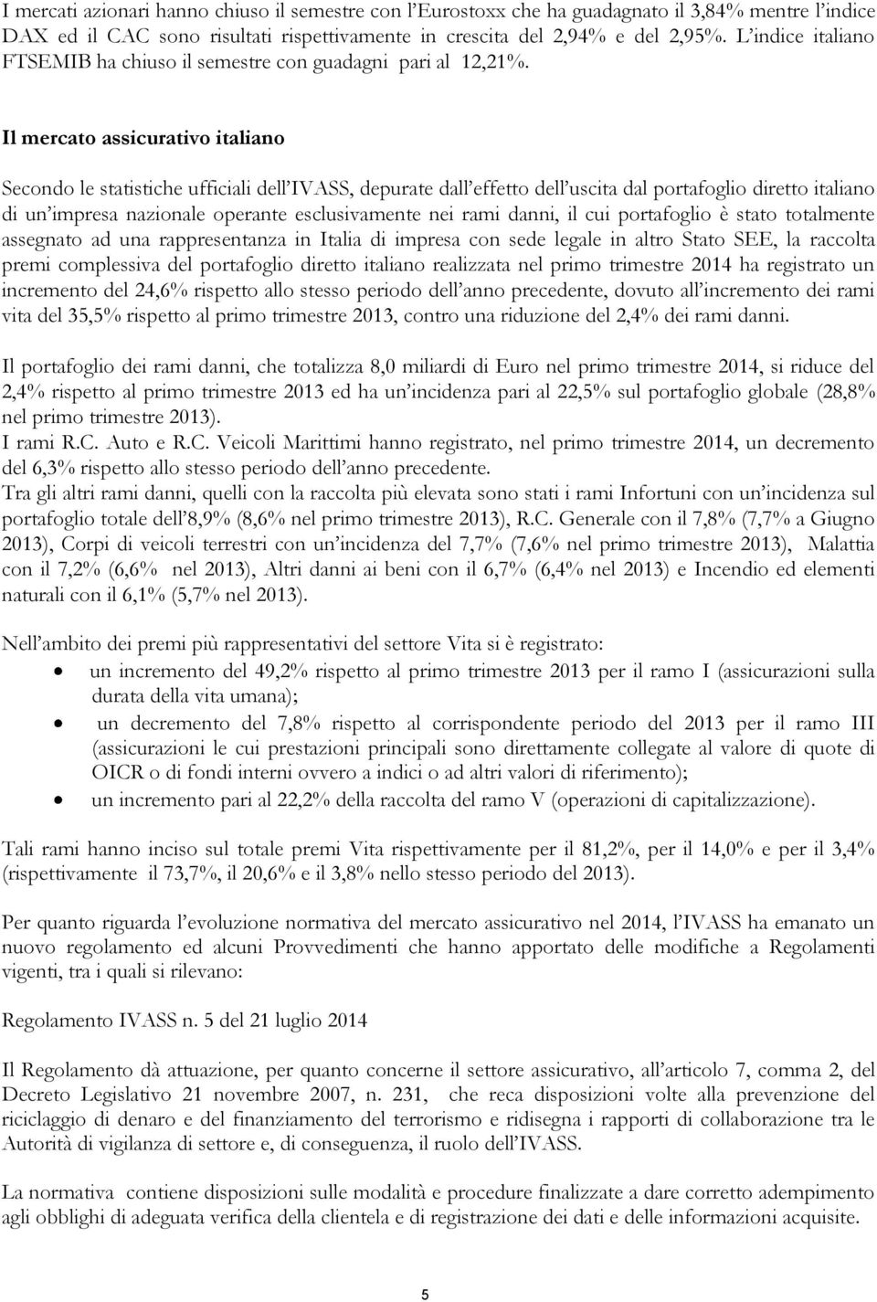 Il mercato assicurativo italiano Secondo le statistiche ufficiali dell IVASS, depurate dall effetto dell uscita dal portafoglio diretto italiano di un impresa nazionale operante esclusivamente nei