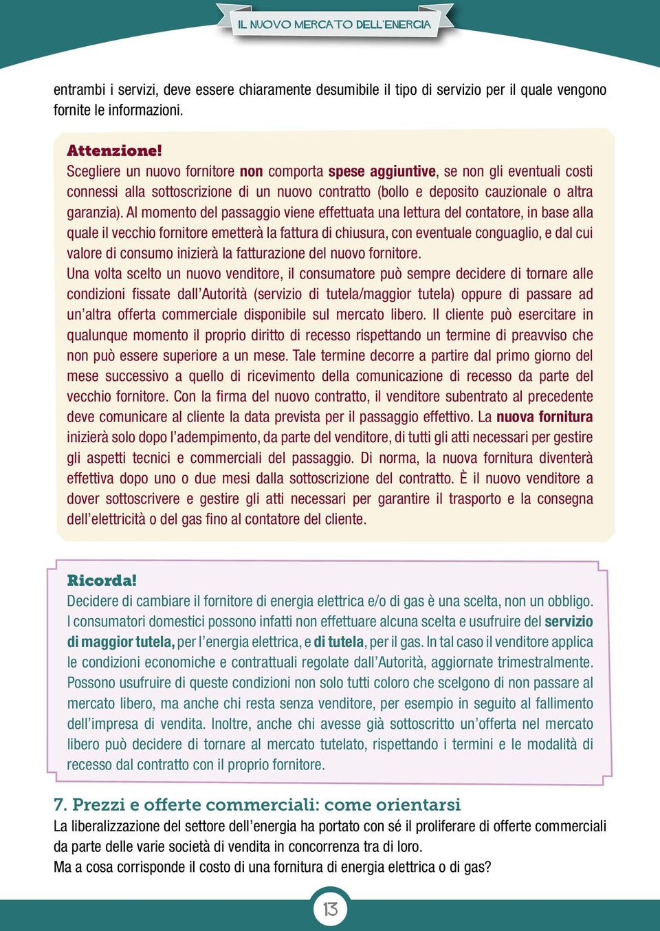 Al momento del passaggio viene effettuata una lettura del contatore, in base alla quale il vecchio fornitore emetterà la fattura di chiusura, con eventuale conguaglio, e dal cui valore di consumo