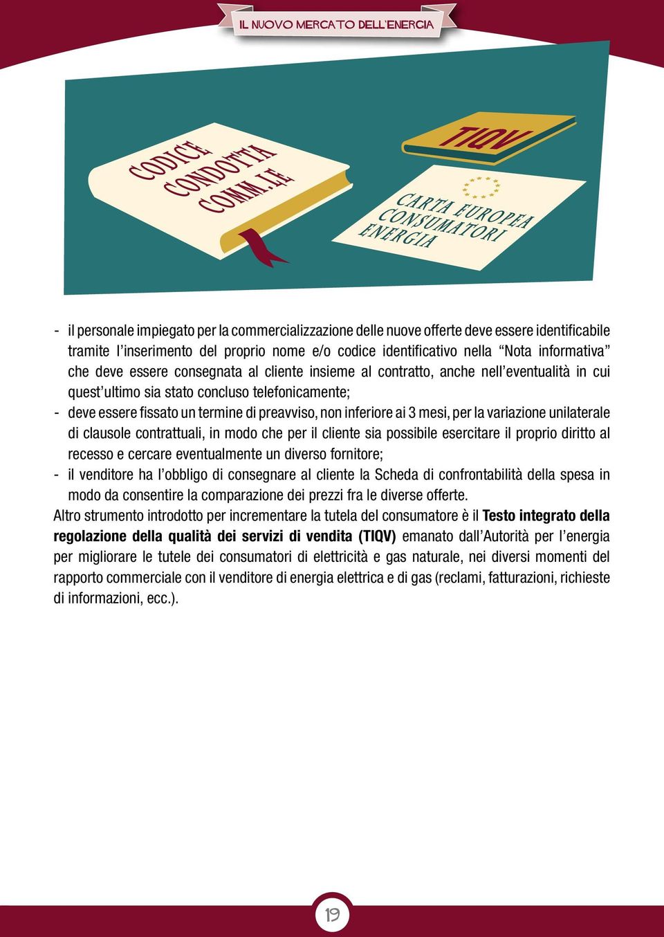 mesi, per la variazione unilaterale di clausole contrattuali, in modo che per il cliente sia possibile esercitare il proprio diritto al recesso e cercare eventualmente un diverso fornitore; - il