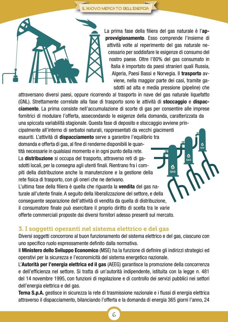 Oltre l 80% del gas consumato in Italia è importato da paesi stranieri quali Russia, Algeria, Paesi Bassi e Norvegia.