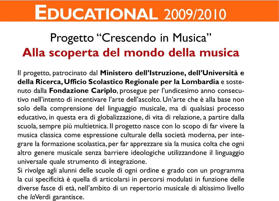 Un arte che è alla base non solo della comprensione del linguaggio musicale, ma di qualsiasi processo educativo, in questa era di globalizzazione, di vita di relazione, a partire dalla scuola, sempre