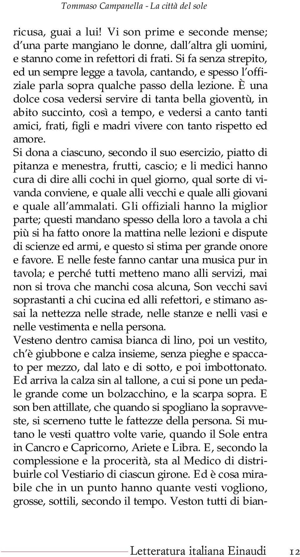 È una dolce cosa vedersi servire di tanta bella gioventù, in abito succinto, così a tempo, e vedersi a canto tanti amici, frati, figli e madri vivere con tanto rispetto ed amore.