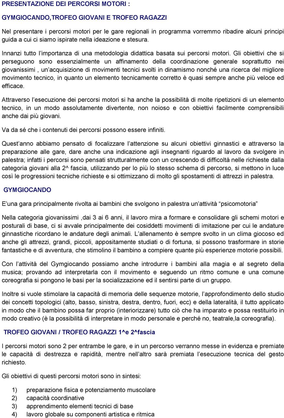 Gli obiettivi che si perseguono sono essenzialmente un affinamento della coordinazione generale soprattutto nei giovanissimi, un acquisizione di movimenti tecnici svolti in dinamismo nonché una