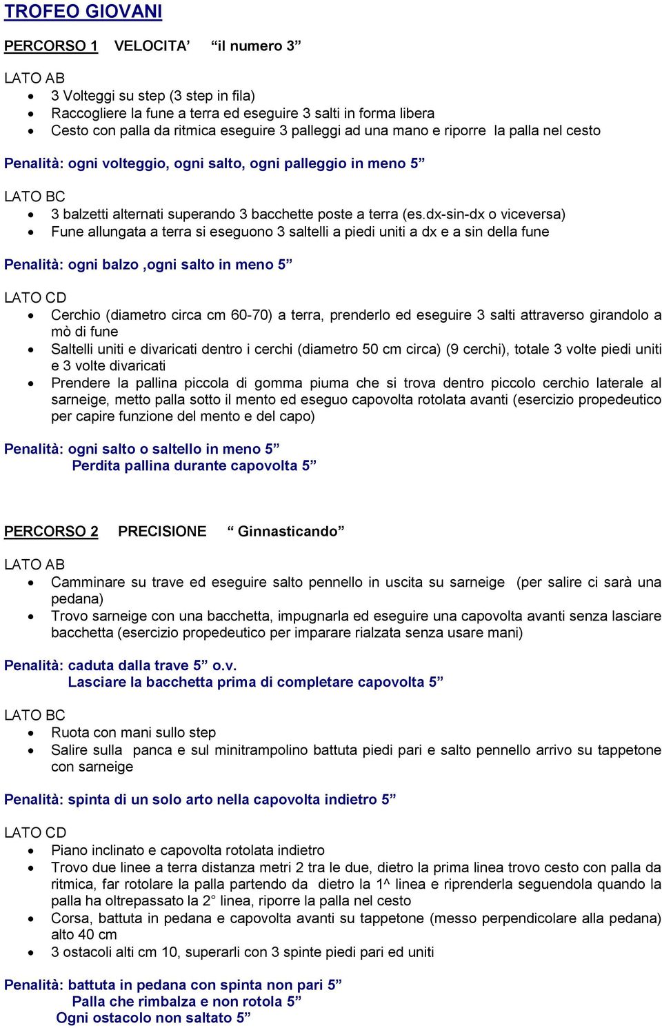 dx-sin-dx o viceversa) Fune allungata a terra si eseguono 3 saltelli a piedi uniti a dx e a sin della fune Penalità: ogni balzo,ogni salto in meno 5 Cerchio (diametro circa cm 60-70) a terra,