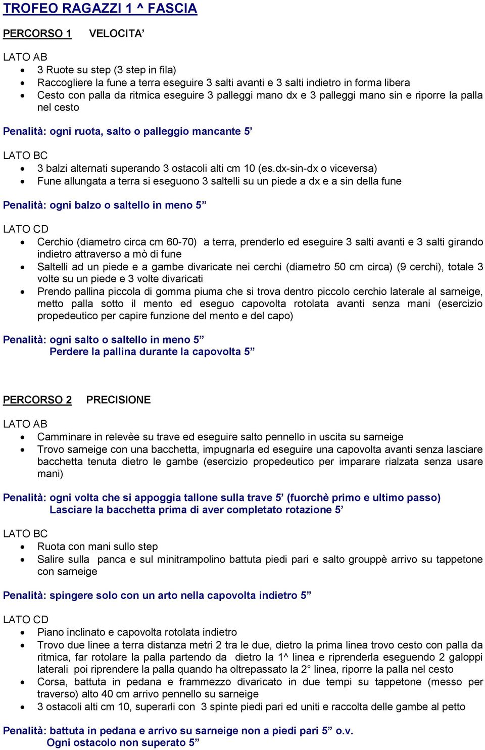 dx-sin-dx o viceversa) Fune allungata a terra si eseguono 3 saltelli su un piede a dx e a sin della fune Penalità: ogni balzo o saltello in meno 5 Cerchio (diametro circa cm 60-70) a terra, prenderlo