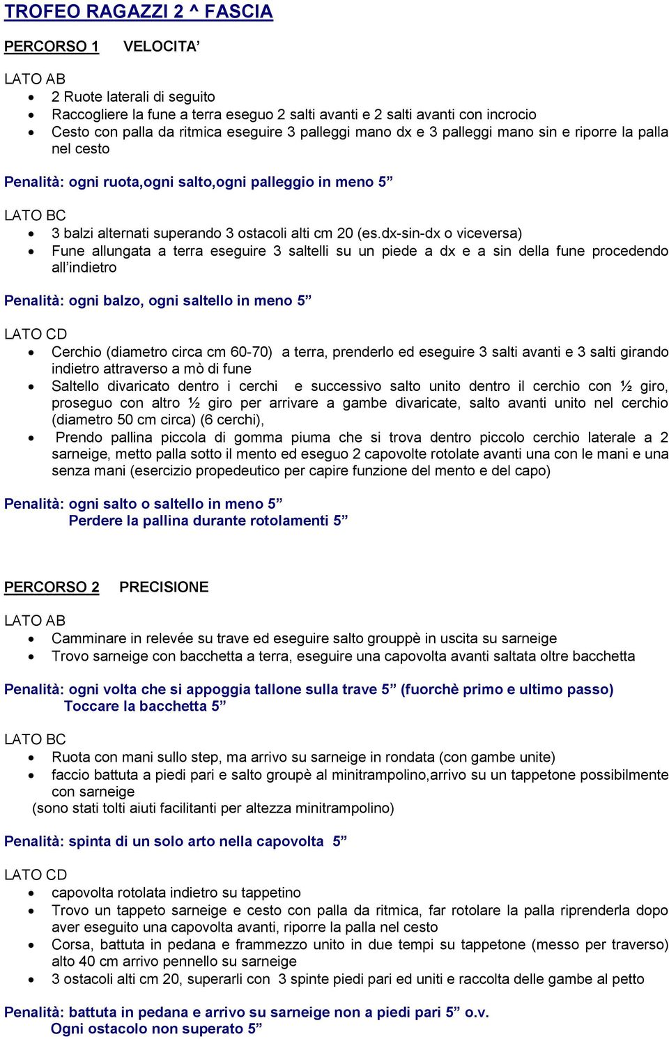 dx-sin-dx o viceversa) Fune allungata a terra eseguire 3 saltelli su un piede a dx e a sin della fune procedendo all indietro Penalità: ogni balzo, ogni saltello in meno 5 Cerchio (diametro circa cm