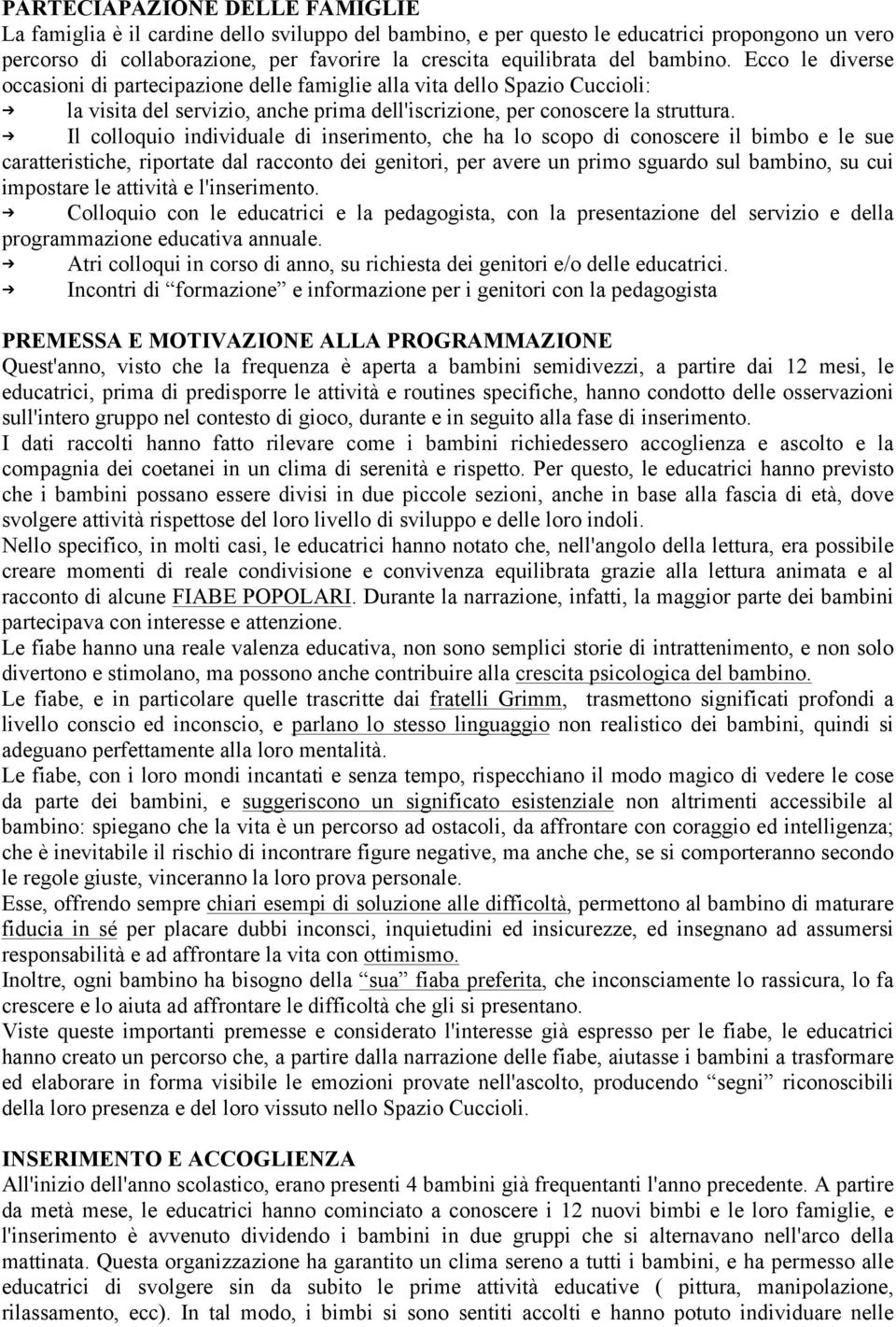 Il colloquio individuale di inserimento, che ha lo scopo di conoscere il bimbo e le sue caratteristiche, riportate dal racconto dei genitori, per avere un primo sguardo sul bambino, su cui impostare