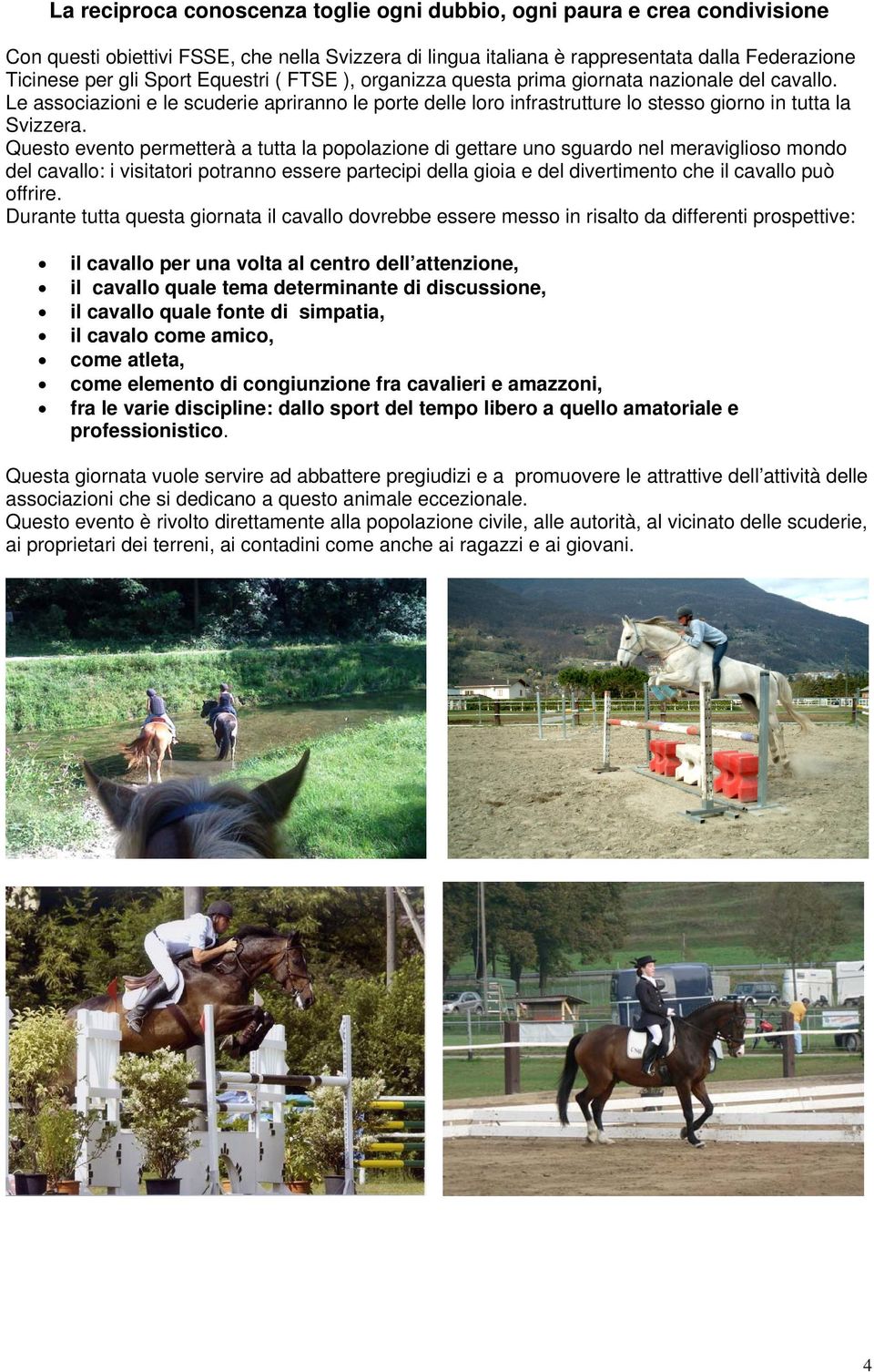 Questo evento permetterà a tutta la popolazione di gettare uno sguardo nel meraviglioso mondo del cavallo: i visitatori potranno essere partecipi della gioia e del divertimento che il cavallo può