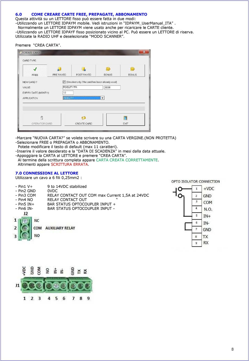 Utilizzate la RADIO UHF e deselezionate MODO SCANNER. Premere CREA CARTA. -Marcare NUOVA CARTA? se volete scrivere su una CARTA VERGINE.(NON PROTETTA) -Selezionare FREE o PREPAGATA o ABBONAMENTO.