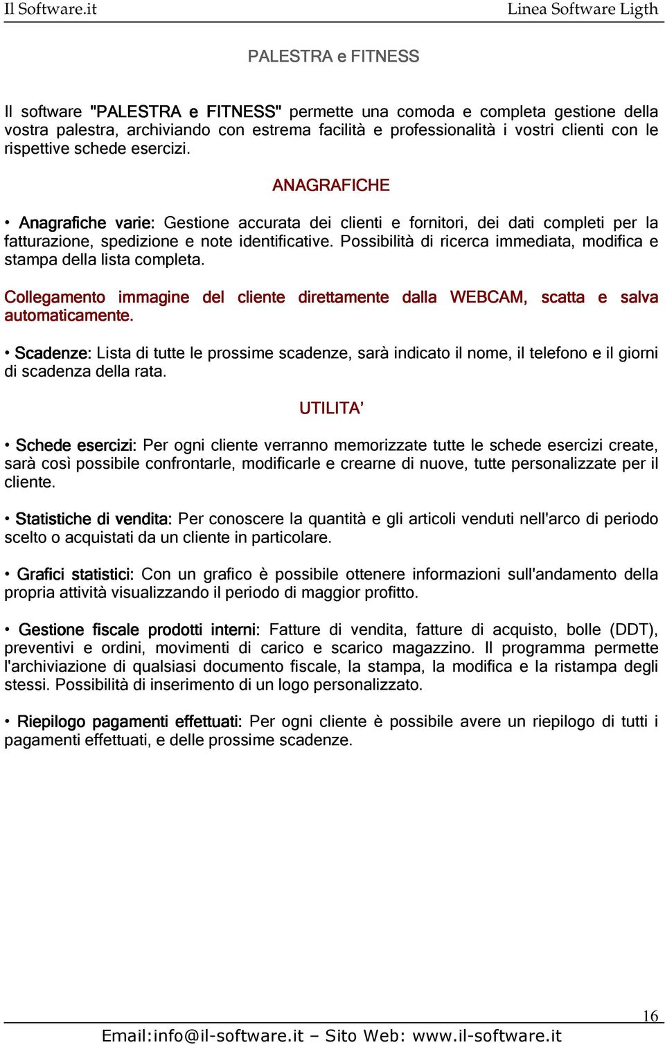 Possibilità di ricerca immediata, modifica e stampa della lista completa. Collegamento immagine del cliente direttamente dalla WEBCAM, scatta e salva automaticamente.