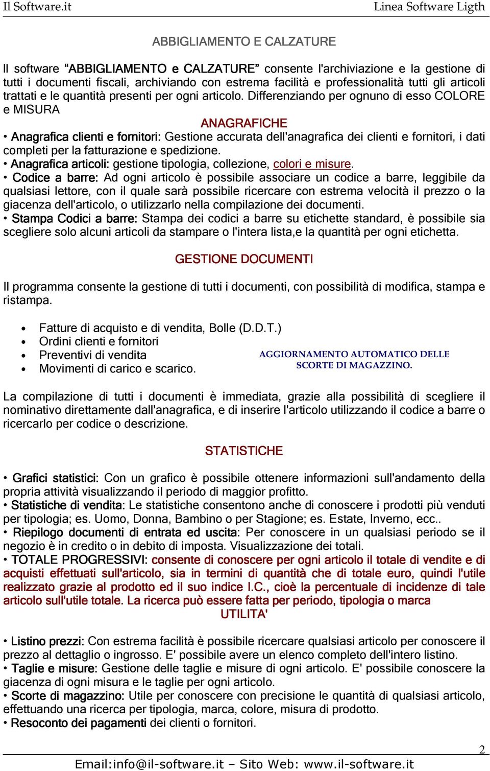 Differenziando per ognuno di esso COLORE e MISURA Anagrafica clienti e fornitori: Gestione accurata dell'anagrafica dei clienti e fornitori, i dati completi per la fatturazione e spedizione.