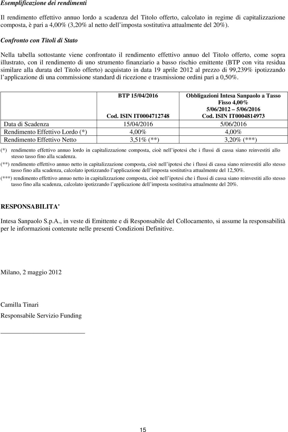 Confronto con Titoli di Stato Nella tabella sottostante viene confrontato il rendimento effettivo annuo del Titolo offerto, come sopra illustrato, con il rendimento di uno strumento finanziario a