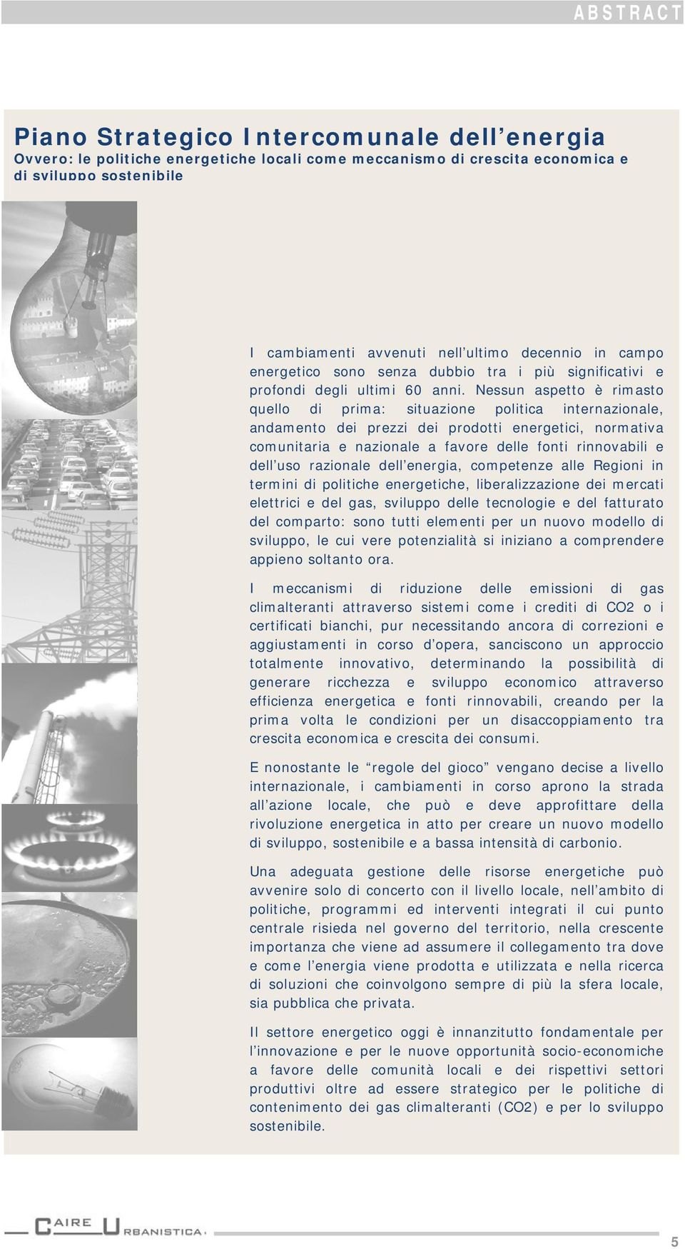 Nessun aspetto è rimasto quello di prima: situazione politica internazionale, andamento dei prezzi dei prodotti energetici, normativa comunitaria e nazionale a favore delle fonti rinnovabili e dell