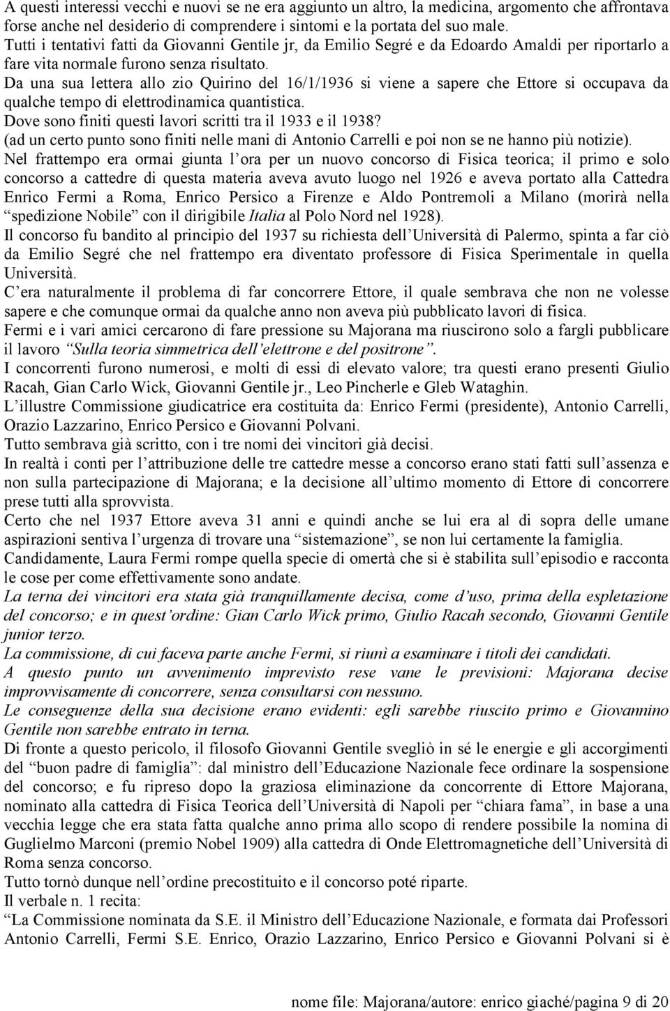 Da una sua lettera allo zio Quirino del 16/1/1936 si viene a sapere che Ettore si occupava da qualche tempo di elettrodinamica quantistica.