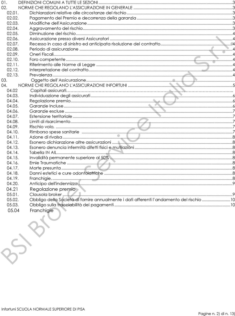 Recesso in caso di sinistro ed anticipata risoluzione del contratto... 4 02.08. Periodo di assicurazione... 4 02.09. Oneri Fiscali... 4 02.10. Foro competente... 4 02.11.