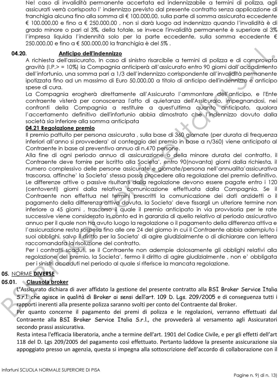 000,00, non si darà luogo ad indennizzo quando l invalidità è di grado minore o pari al 3%, della totale, se invece l'invalidità permanente è superiore al 3% l impresa liquida l indennità solo per la