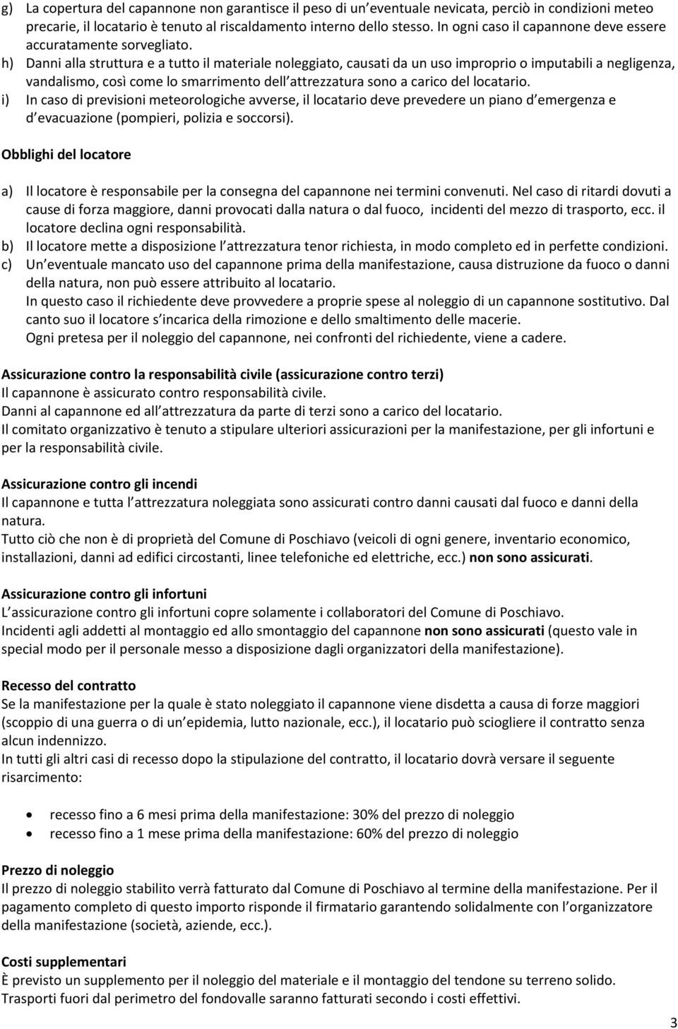 h) Danni alla struttura e a tutto il materiale noleggiato, causati da un uso improprio o imputabili a negligenza, vandalismo, così come lo smarrimento dell attrezzatura sono a carico del locatario.