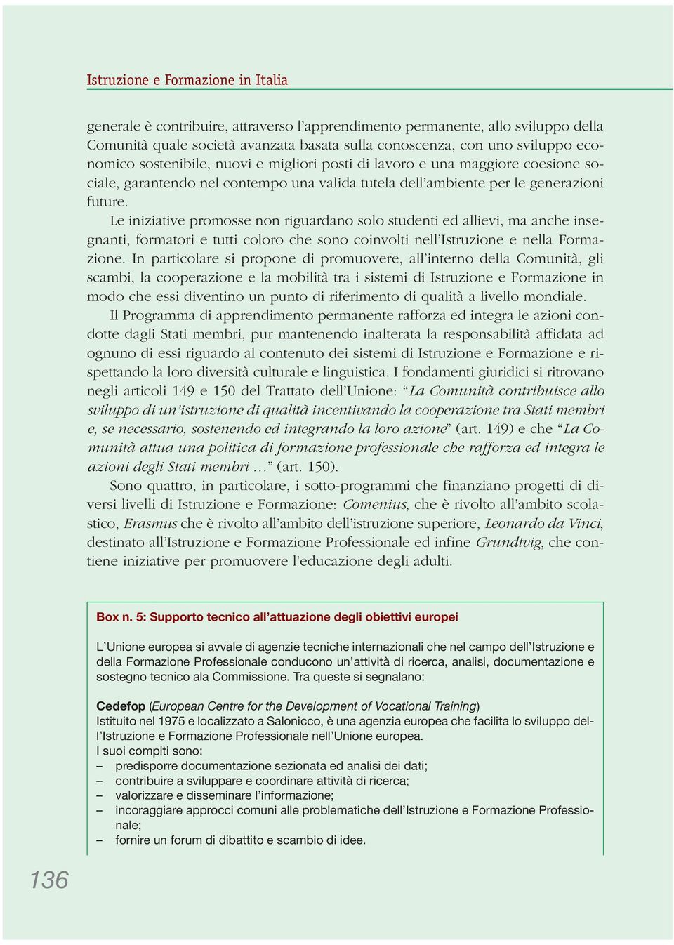 Le iniziative promosse non riguardano solo studenti ed allievi, ma anche insegnanti, formatori e tutti coloro che sono coinvolti nell Istruzione e nella Formazione.