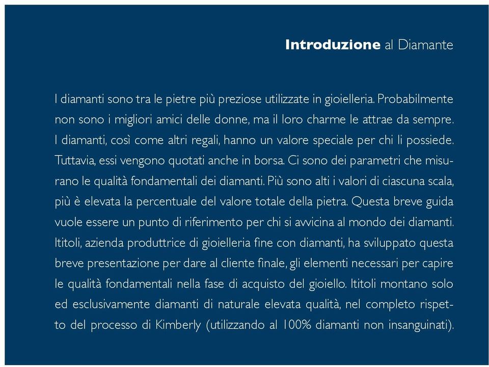 Ci sono dei parametri che misurano le qualità fondamentali dei diamanti. Più sono alti i valori di ciascuna scala, più è elevata la percentuale del valore totale della pietra.