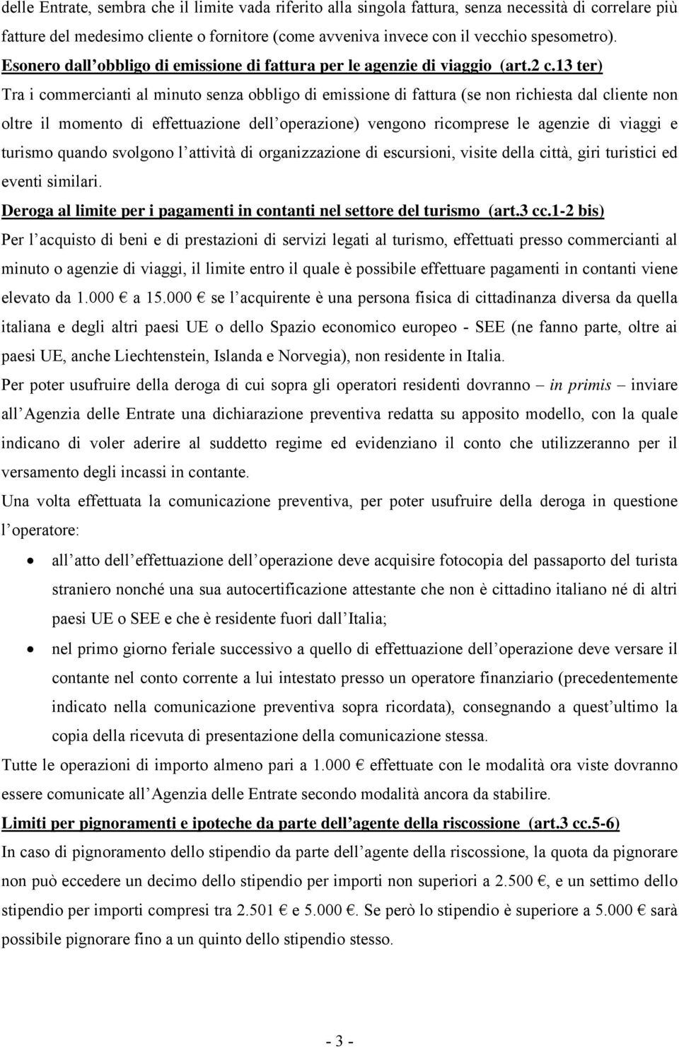 13 ter) Tra i commercianti al minuto senza obbligo di emissione di fattura (se non richiesta dal cliente non oltre il momento di effettuazione dell operazione) vengono ricomprese le agenzie di viaggi