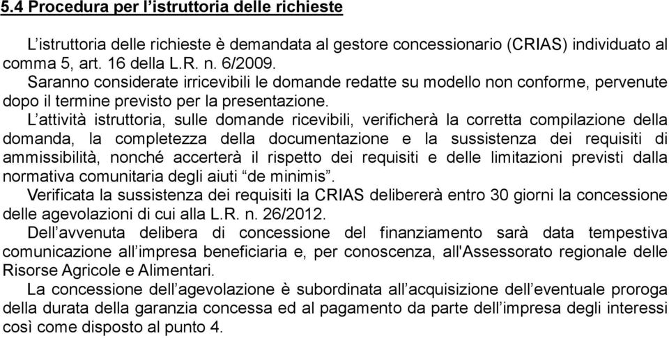 L attività istruttoria, sulle domande ricevibili, verificherà la corretta compilazione della domanda, la completezza della documentazione e la sussistenza dei requisiti di ammissibilità, nonché