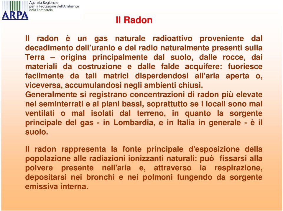 Generalmente si registrano concentrazioni di radon più elevate nei seminterrati e ai piani bassi, soprattutto se i locali sono mal ventilati o mal isolati dal terreno, in quanto la sorgente