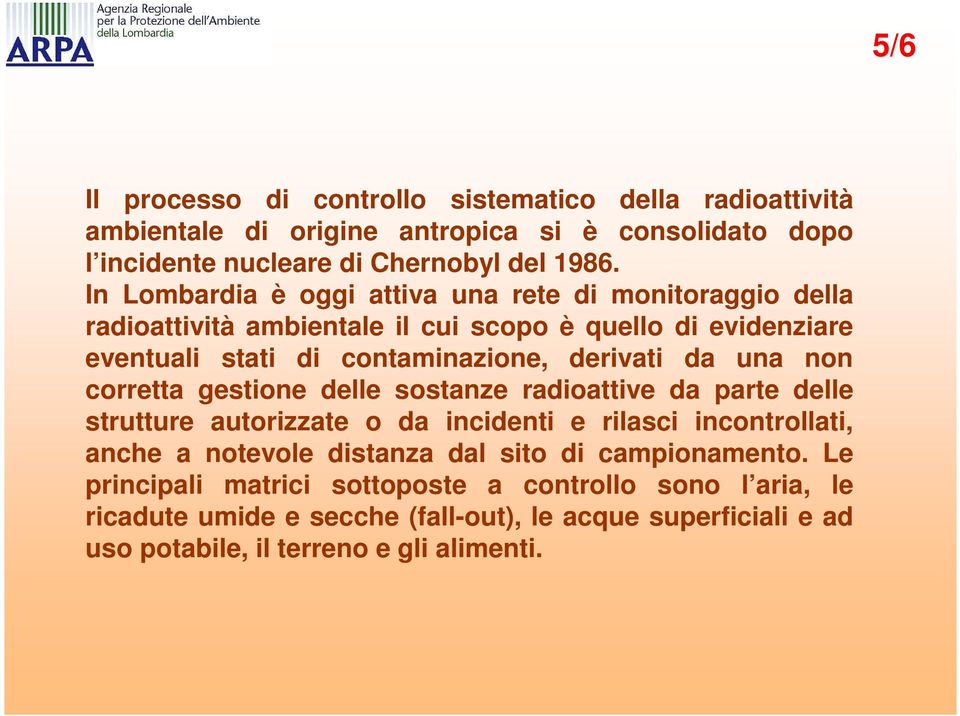 una non corretta gestione delle sostanze radioattive da parte delle strutture autorizzate o da incidenti e rilasci incontrollati, anche a notevole distanza dal sito di