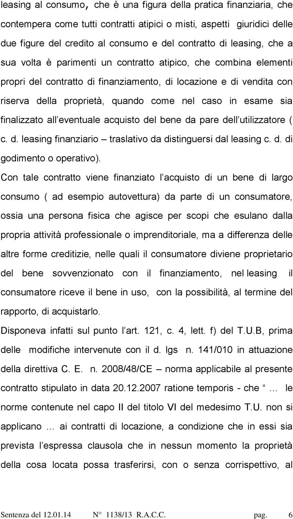 esame sia finalizzato all eventuale acquisto del bene da pare dell utilizzatore ( c. d. leasing finanziario traslativo da distinguersi dal leasing c. d. di godimento o operativo).